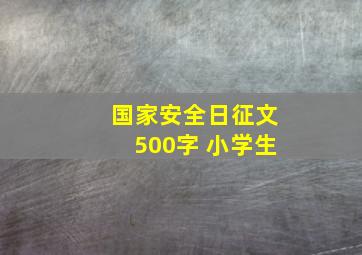 国家安全日征文500字 小学生